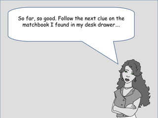 So far, so good. Follow the next clue on the
matchbook I found in my desk drawer….
 