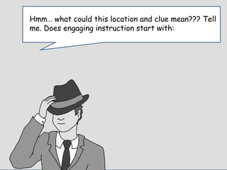 Enter Question TextHmm… what could this location and clue mean??? Tell
me. Does engaging instruction start with:
 