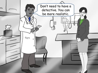 Don’t need to have a
detective. You can
be more realistic.
 