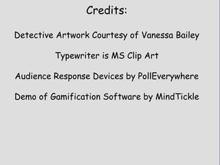 Credits:
Detective Artwork Courtesy of Vanessa Bailey
Typewriter is MS Clip Art
Audience Response Devices by PollEverywhere
Demo of Gamification Software by MindTickle
 