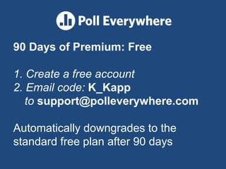 90 Days of Premium: Free
1. Create a free account
2. Email code: K_Kapp
to support@polleverywhere.com
Automatically downgrades to the
standard free plan after 90 days
 