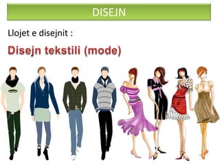 DISEJN
Llojet e disejnit :
 