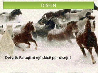 DISEJN
Detyrë: Paraqitni një skicë për disejn!
 