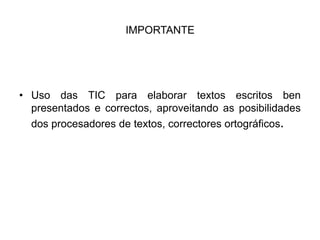 IMPORTANTEUso das TIC para elaborar textos escritos ben presentados e correctos, aproveitando as posibilidades dos procesadores de textos, correctores ortográficos.