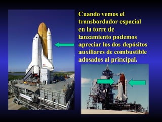 Cuando vemos el transbordador espacial en la torre de lanzamiento podemos apreciar los dos depósitos auxiliares de combustible adosados al principal. 