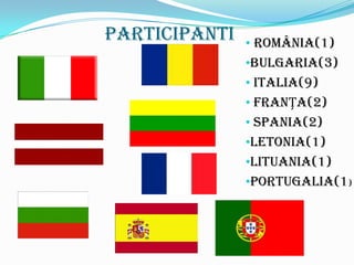 Participanti   • ROMÂNIA(1)
               •BULGARIA(3)
               • ITALIA(9)
               • FRANȚA(2)
               • SPANIA(2)
               •LETONIA(1)
               •LITUANIA(1)
               •PORTUGALIA(1)
 