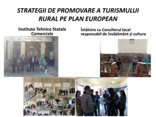 STRATEGII DE PROMOVARE A TURISMULUI
RURAL PE PLAN EUROPEAN
Instituto Tehnico Statale
Comerciale
Întâlnire cu Consilierul local
responsabil de învățământ și cultura
 