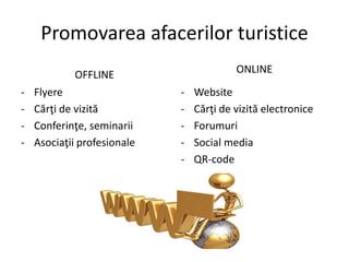 Promovarea afacerilor turistice
OFFLINE
- Flyere
- Cărţi de vizită
- Conferinţe, seminarii
- Asociaţii profesionale
ONLINE
- Website
- Cărţi de vizită electronice
- Forumuri
- Social media
- QR-code
 
