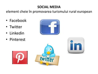 SOCIAL MEDIA
element cheie în promovarea turismului rural european
• Facebook
• Twitter
• Linkedin
• Pinterest
 