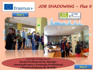 Ziua 1
Ziua 9
Activităţi desfăşurate la
Escola Profissional do Montijo-
Associação para a Formação Profissional
e Desenvolvimento do Montijo
 
