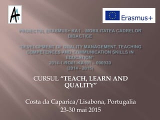 CURSUL “TEACH, LEARN AND
QUALITY”
Costa da Caparica/Lisabona, Portugalia
23-30 mai 2015
 