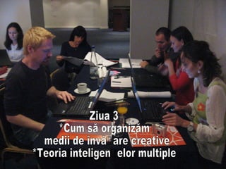 Ziua 3 *Cum să organizăm medii de învățare creative *Teoria inteligențelor multiple 