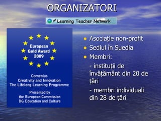 ORGANIZATORI Asociație non-profit Sediul în Suedia Membri:  - instituții de învățământ din 20 de țări - membri individuali din 28 de țări 