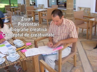 Ziua 1 *Prezentări *Biografie creativă *Conceptul de creativitate 