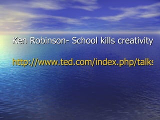 Ken Robinson- School kills creativity http://www.ted.com/index.php/talks/ken_robinson_says_schools_kill_creativity.html 