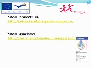 Site-ul proiectului:
http://sadamdovadacasepoate.blogspot.ro/


Site-ul asociatiei:
http://asociatiasindromdown.wordpress.com/
 