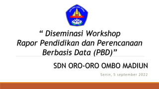 Senin, 5 september 2022
SDN ORO-ORO OMBO MADIUN
“ Diseminasi Workshop
Rapor Pendidikan dan Perencanaan
Berbasis Data (PBD)”
 
