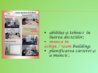  abilități și tehnici în
luarea deciziilor;
 munca în
echipă / team building;
 planificarea carierei și
a muncii ;
 