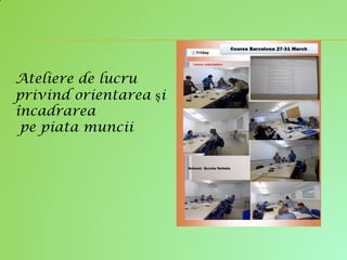 Ateliere de lucru
privind orientarea și
încadrarea
pe piata muncii
 