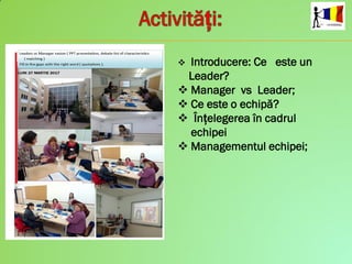  Introducere: Ce este un
Leader?
 Manager vs Leader;
 Ce este o echipă?
 Înțelegerea în cadrul
echipei
 Managementul echipei;
 