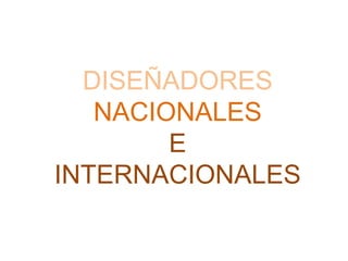 DISEÑADORES 
NACIONALES 
E 
INTERNACIONALES 
 