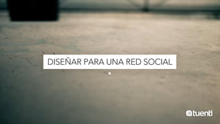 DISEÑAR PARA UNA RED SOCIAL
 