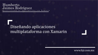 www.hjr.com.mx
Diseñando aplicaciones
multiplataforma con Xamarin
 