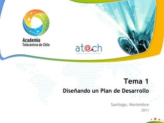 Tema 1 Diseñando un Plan de Desarrollo Santiago, Noviembre 2011 