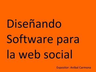Diseñando  Software para la web social Expositor: Aníbal Carmona Haga  click  ac á   para   ver  la  conferencia   grabada . 