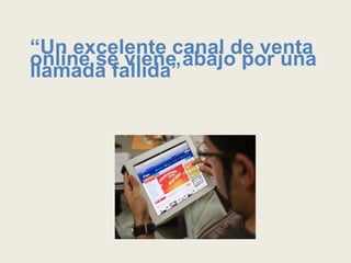 “Un excelente canal de venta
online se viene abajo por una
llamada fallida”
 