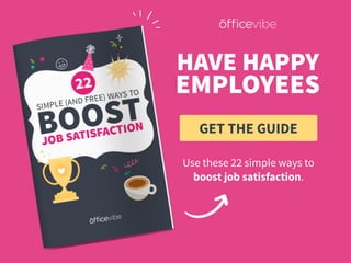 GET THE GUIDE
EMPLOYEES
Use these 22 simple ways to
boost job satisfaction.
HAVE HAPPY
 