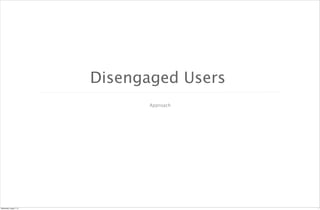 Approach
Disengaged Users
1Wednesday, August 7, 13
 