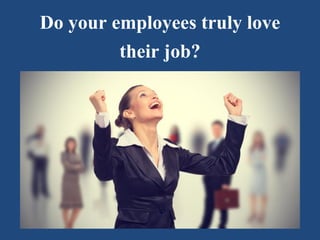Do your employees truly love
their job?
 