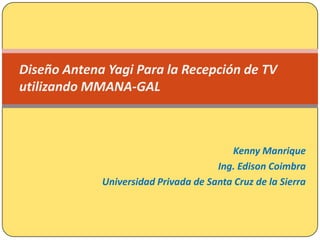 Kenny Manrique Ing. Edison Coimbra Universidad Privada de Santa Cruz de la Sierra Diseño Antena Yagi Para la Recepción de TV utilizando MMANA-GAL 