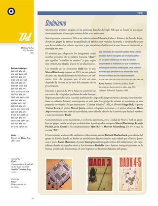 (1916)

Dadaísmo
Movimiento artístico surgido en las primeras décadas del siglo XX que se fundó en un agudo
cuestionamiento al concepto mismo de las artes existentes.

Deftone Stylus
Ray Larabie,
1999

Sus orígenes se remontan a 1916 a un reducto cultural llamado Cabaret Voltaire, de Zurich, Suiza,
donde un grupo de artistas escandalizaba al público con recitales de poesía y lecturas de textos
que denunciaban los valores vigentes y que no tenían relación con lo que hasta ese momento se
entendía por arte.
El término que adoptaron los integrantes como
nombre provenía de la palabra francesa “dada”
que significa “caballito de madera” y que, según
una versión, fue elegida al azar en un diccionario.

Los elementos de expresión gráfica de la catarsis
dadaísta fueron recogidos por el diseño gráfico
en tan gran medida que no deja de resultar
sorprendente la habilidad con que se destilaron,
del lenguaje virulento antiburgués, unos sistemas

Sekundenzeiger
daß ich als ich
ein und zwei ist
daß ich als ich
drei und vier ist
daß ich als ich
wieviel zeigt sie
daß ich als ich
tickt und tackt sie
daß ich als ich
fünf und sechs ist
daß ich als ich
sieben acht ist
daß ich als ich
wenn sie steht sie
daß ich als ich
wenn sie geht sie
daß ich als ich
neun und zehn ist
daß ich als ich
elf und zwölf ist.

Un ejemplo de las creaciones dadá fue lo que
Marcel Duchamp expuso, en 1913, en una galería
de arte: una rueda delantera de bicicleta y un urinario. Con ello propuso que el arte no sólo
depende de la obra en sí sino del contexto de su
presentación.

Dada
Poesía de Hans Arp
1887-1966

El movimiento se desarrolló también en Alemania en donde Richard Huelsenbeck, procedente del
grupo de Zurich, fundó en Berlín un movimiento dadaísta mucho más radical que el Suizo. Junto
con el poeta Raoul Hausman, el pintor Georg Grosz (un agudo crítico del militarismo y del capitalismo alemán de aquellos años) y los hermanos Herfelde (uno famoso fotógrafo pionero en la
técnica artística del fotomontaje, el otro impresor de las obras dadaístas del grupo.

formales que permitieron su reinserción en la
misma sociedad que los había rechazado.

Enric Santué, El diseño gráfico, desde
los orígenes hasta nuestros días, pág. 127.

Durante la guerra de 1914, Suiza se convirtió en Alianza Editorial, España, 1988.
un centro de refugiados pacifistas de toda Europa.
Representantes de varias escuelas artísticas de vanguardia (expresionismo alemán, futurismo italiano o cubismo francés) convergieron es este país. Un grupo de artistas se instalaron en una
pequeña cervecería a la que bautizaron “Cabaret Voltaire”. Allí, el filósofo Hugo Ball, el poeta
Tristan Tzara, el pintor Marcel Janco, ambos refugiados rumanos, y el pintor alsaciano Hans
Arp comenzaron una serie de actividades, entre ellas la edición de la revista que daría el nombre
a este movimiento: Dada.
Contemporáneo a este nacimiento, y en forma autónoma, en la ciudad de Nueva York se gestaban un grupo similar en el que se destacaban los refugiados europeos Marcel Duchamp, Francis
Picabia, Jean Crotti y los estadounidenses Man Ray y Morton Schamberg. En 1915 nace la
revista “291”.

Izquierda
Dada
Esquema para la sala de
té del Café Aubette
Sophie Taeuber-Arp,
1926
Derecha
Dada
Portadas de la
revista.

18

 