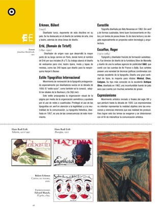 Erkmen, Bülent

Eurostile

(1947)
Diseñador turco, exponente de esta discilina en su
país. Se ha destacado en el diseño de carteles de arte, cine
y teatro, además de otras áreas de diseño.

Tipgrafía diseñada por Aldo Novarese en 1962. Sin serif
y de formas cuadradas, tiene buen funcionamiento en títulos y en textos de pocas líneas. Es de clara lectura y es elegida especialmente en proyectos sobre tecnología y arquitectura.

Erté, (Romain de Tirtoff)
Exocet
Jonathan Barnbrook,
1991

(1892-1990)
Diseñador de origen ruso que desarrolló la mayor
parte de su larga carrera en París, donde tomó el nombre
de Erté por sus iniciales (R y T). Su trabajo abarcó el diseño
de vestuarios para cine, teatro ópera, moda y tapas de
revistas, como las 240 tapas que diseño para la neoyorquina Harper’s Bazaar.

Estilo Tipográfico Internacional
Movimiento de renovación de la tipografía protagonizado especialmente por diseñadores suizos en la década de
1950. El “estilo suizo”, como también se lo conoció, adoptó los ideales de la Bauhaus y De Stijl (ver).
Este estilo propugnaba la organización visual de la
página por medio de la organización asimétrica y ayudada
por el uso de redes o cuadrículas. Privilegió el uso de las
tipografías sin serif en atención a la legibilidad y a la neutralidad de la comunicación. La tipografía Helvetica, diseñada en 1957, es una de las consecuencias de este movimiento.

Hans Rudi Erdt
Tabarín, 1912/1997

Hans Rudi Erdt
Mazeppa, 1910

Bülent Erkmen
Cartel de teatro,
2000.

Expresionismo
Edvard Munch,
El grito, 1893.

26

Excoffon, Roger
(1910-1983)
Tipógrafo y diseñador francés de formación autodidacta. Fue director de diseño de la fundidora Olive de Marsella
y dueño de una la exitosa agencia de publicidad U&O, que
contó con las cuentas de Air France o Bally. Sus carteles
poseen una variedad de técnicas gráficas combinadas con
manejo excelente de la tipografía. Diseño una gran cantidad de tipos, la mayoría para rótulos: Mistral, Choc,
Calypso, Su tipo más conocido es la excelente Antique
Olive, diseñada en 1962, una inconfundible fuente de palo
seco que cuenta con muchas variantes de grosor.

Expresionismo
Movimiento artístico iniciado a finales del siglo XIX y
que perduró hasta la década de 1920. Los expresionistas
no intentan representar la realidad objetiva sino las emociones y vivencias interiores que esa realidad les produce.
Para lograr esto los temas se exageran y se distorsionan
con el fin de intensificar la comunicación artística.

 