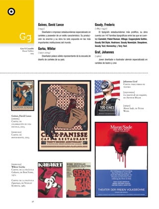 Goines, David Lance

Gen X Crumble
Russel Tabber,
1994

Goudy, Frederic

(1945)
Diseñador e impresor estadounidense especializado en
carteles y poseedor de un estilo característico. Su producción es enorme y su obra ha sido expuesta en las más
importantes instituciones del mundo.

(1865-1947)
El tipógrafo estadounidense más prolífico, su obra
cuenta con 147 familias tipográficas entre las que se cuentan Camelot, Pabst Roman, Village, Copperplate Gothic,
Goudy Old Style, Hadriano, Goudy Newstyle, Deepdene,
Goudy Text, Kennerley y Tory Text.

Gorka, Wiktor
(1922-2004)
Diseñador polaco sólido representante de la escuela de
diseño de carteles de su país.

Graf, Johannes
(1960)
Joven diseñador e ilustrador alemán especializado en
carteles de teatro y cine

Johannes Graf
Cartel para obras de
teatro:
[izquierda]
La muerte de un viajante,
de Arthur Miler

[abajo]
Marat Sade, de Peter
Weiss.
Goines, David Lance
[arriba]
Cartel de
celebración de una
escuela, 2003.
[derecha]
Cartel de
restaurante, 2003.

[derecha]
Wiktor Gorka
Cartel de la película
Cabaret, de Bob Fosse,
1972.
Cartel de la película
Espartaco, de Stanley
Kubrick, 1960.

36

 