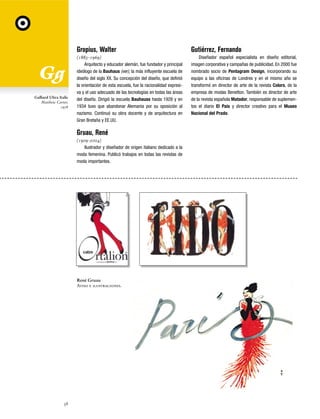 Gropius, Walter

Galliard Ultra Italic
Matthew Carter,
1978

Gutiérrez, Fernando

(1883-1969)
Arquitecto y educador alemán, fue fundador y principal
ideólogo de la Bauhaus (ver), la más influyente escuela de
diseño del siglo XX. Su concepción del diseño, que definió
la orientación de esta escuela, fue la racionalidad expresiva y el uso adecuado de las tecnologías en todas las áreas
del diseño. Dirigió la escuela Bauhauss hasta 1928 y en
1934 tuvo que abandonar Alemania por su oposición al
nazismo. Continuó su obra docente y de arquitectura en
Gran Bretaña y EE.UU.

Diseñador español especialista en diseño editorial,
imagen corporativa y campañas de publicidad. En 2000 fue
nombrado socio de Pentagram Design, incorporando su
equipo a las oficinas de Londres y en el mismo año se
transformó en director de arte de la revista Colors, de la
empresa de modas Benetton. También es director de arte
de la revista española Matador, responsable de suplementos el diario El País y director creativo para el Museo
Nacional del Prado.

Gruau, René
(1909-2004)
Ilustrador y diseñador de origen italiano dedicado a la
moda femenina. Publicó trabajos en todas las revistas de
moda importantes.

René Gruau
Aviso e ilustraciones.

38

 