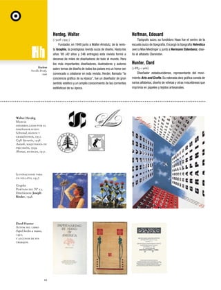Herdeg, Walter

Harlem
Neville Brody,
1996

Walter Herdeg
Marcas
desarrolladas por el
diseñador suizo:
Schwind, radios y
gramófonos, 1931.
Café literario, 1938.
Autark, maquinaria de
precisión, 1939.
Moinat, muebles, 1931.

Ilustraciones para
un folleto, 1937.
Graphis
Portada del Nº 23.
Diseñador: Joseph
Binder, 1948.

Dard Hunter
Autor del libro
Papel hecho a mano,
1950,
y algunos de sus
trabajos.

44

Hoffman, Edouard

(1908-1995)
Fundador, en 1948 junto a Walter Amstutz, de la revista Graphis, la prestigiosa revista suiza de diseño. Hasta los
años ‘80 (42 años y 246 entregas) esta revista formó a
decenas de miles de diseñadores de todo el mundo. Para
los más importantes diseñadores, ilustradores y autores
sobre temas de diseño de todos los países era un honor ser
convocado a colaborar en esta revista. Herder, llamado “la
conciencia gráfica de su época”, fue un diseñador de gran
sentido estético y un amplio conocimiento de las corrientes
estilísticas de su época.

Tipógrafo suizo, su fundidora Haas fue el centro de la
escuela suiza de tipografía. Encargó la tipografía Helvetica
(ver) a Max Miedinger y, junto a Hermann Eidenbenz, diseño el alfabeto Clarendon.

Hunter, Dard
(1883-1966)
Diseñador estadounidense, representante del movimiento Arts and Crafts. Su valorada obra gráfica consta de
varios alfabetos, diseño de viñetas y otras misceláneas que
imprimía en papeles y tejidos artesanales.

 