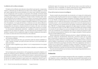 La didáctica de la cultura extranjera
El objetivo de la reflexión intercultural es desarrollar la percepción, comprensión,
respeto y valoración por las diferencias de orden social, cultural, religioso y/o racial
que vayan surgiendo de los temas abordados en la clase y que conlleven naturalmente a la comparación entre lo propio y lo extranjero. Por ejemplo, el docente puede
trabajar las identidades partiendo de las diferencias de sistema de educación escolar
en nuestro país, en Francia y en Inglaterra o Estados Unidos; viviendas: estilo, materiales, distribución de los espacios; vestimenta: colores y accesorios; música: grupos,
bandas, solistas, letra de canciones; las nuevas configuraciones familiares. En el contexto de la reflexión es cuando las lenguas extranjeras adquieren un sentido formativo. El estudiante, con la guía del docente, se relaciona con una cultura diferente a
la cual explora, compara con la propia e interpreta para dar lugar a una experiencia
enriquecedora de encuentro y reconocimiento de sí mismo y de otros, con valores,
costumbres y modos culturales diferentes, pero de igual modo insertos en el mundo.
Los documentos tradicionales auténticos –calendarios, menús de restaurantes,
programas de cine, planos de ciudades– son muy útiles para las actividades en clase,
siempre y cuando se evite su explotación según un enfoque simplemente descriptivo.
En cuanto a la selección de los textos literarios, estos deberán:
■■ Representar situaciones conflictuales, contradictorias, inesperadas y que se presten a lecturas múltiples.
■■ Contener varios puntos de vista, que concentren sobre las mismas realidades sociales “miradas cruzadas” por parte del autor, del lector y de los personajes presente en el texto.
■■ Presentar índices lingüísticos que valoren o no el comportamiento de un grupo
social.
■■ Focalizar la atención sobre los usos de los objetos culturales y no solamente sobre
los objetos en sí mismos.
En los tiempos post-comunicativos o de la perspectiva accional los objetivos culturales de enseñanza parecen definirse en sentido del desarrollo de capacidades interculturales, entendidas como la modificación de valores y representaciones en pos
de favorecer la relación con el otro y la construcción de concepciones compartidas.
El docente de Lengua Extranjera es quien posee una competencia cultural y que lejos de ser un mero transmisor de informaciones, es un observador consciente, un
164  |  Diseño Curricular para Educación Secundaria  ·  Lenguas Extranjeras

profesional capaz de reconocer que su visión de las cosas es una entre muchas; su
experiencia, única e irrepetible; su mirada constructora de una realidad particular;
su punto de vista, una entrada a la cultura del otro. (Porcher, 2004)
El uso de los nuevos recursos tecnológicos
Nuestro mundo esta presenciando una revolución en el campo de la información
y la comunicación. El potencial de las nuevas tecnologías no puede ser ignorado en la
enseñanza y el aprendizaje de lenguas extranjeras. El enfoque comunicativo propuesto en este Diseño, se fundamenta en la teoría que el estudiante debe usar la lengua
extranjera como un medio de interacción en concordancia con el pensamiento constructivista social, “(...) la noción de la práctica directa de acciones de comunicaciones es
central a la mayoría de las interpretaciones del enfoque comunicativo (Richards y Rodgers, 1986: 68). “(...) El aprendizaje o adquisición de reglas surge de la práctica constante,
en la comunicación” (Little et al 1994: 460) a través de actividades que incluyan el habla
y la escucha. En este enfoque las nuevas tecnologías tienen un enorme valor no sólo
como una contribución a la comprensión sino como un medio que promueve la fluidez, estimula el procesamiento sintáctico de la lengua extranjera y brinda oportunidad para recibir feedback de otros.
Internet representa el ambiente ideal para practicar y adquirir habilidades de interpretación, evaluación, descubrimiento, interacción y conciencia crítica que son vitales
para el desarrollo de competencias interculturales. (Thorne, A y Thorne, C., 2000: 62).
Proporciona modelos auténticos, de hablantes nativos del idioma (texto), contactos
directo (habla) y transmisiones on-line (escucha). Los estudiantes pueden también
encontrar información en la lengua extranjera, sobre otras asignaturas, de temas específicos de su interés (ESP) y permite actualizar materiales e información. La tecnología multimedial ofrece posibilidades de trabajo colaborativo, trabajo en grupos,
enseñanza interactiva y permite una real interacción entre profesor y alumnos.
El uso de esta herramienta tan necesaria en estos tiempos dependerá de los recursos que cada escuela posea.

Evaluación
La evaluación desde las lenguas extranjeras debe estar integrada a una planificación rigurosa a corto y a largo plazo y debe estar estrictamente relacionada con los
objetivos de aprendizaje. Por otra parte, debe efectuarse en un contexto significativo

 