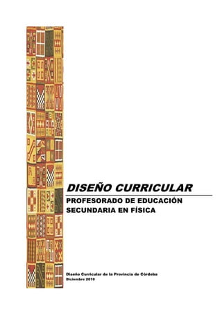 DISEÑO CURRICULAR
PROFESORADO DE EDUCACIÓN
SECUNDARIA EN FÍSICA
Diseño Curricular de la Provincia de Córdoba
Diciembre 2010
 