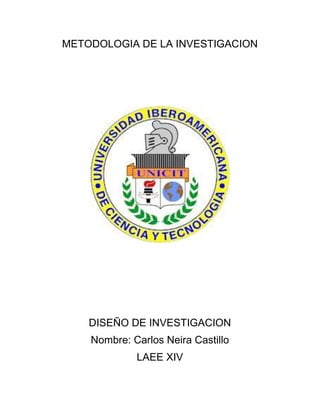 METODOLOGIA DE LA INVESTIGACION
DISEÑO DE INVESTIGACION
Nombre: Carlos Neira Castillo
LAEE XIV
 
