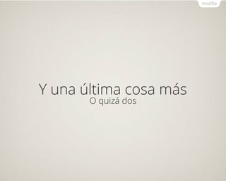Y una última cosa más
O quizá dos
 
