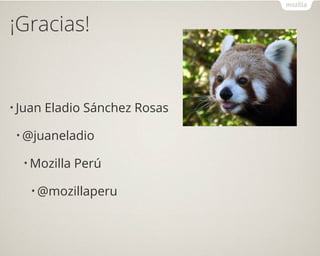 ¡Gracias!
• Juan Eladio Sánchez Rosas
• @juaneladio
• Mozilla Perú
• @mozillaperu
 