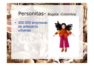Personitas-         Bogotá -Colombia

• 300.000 empresas
  de artesanía
  urbanas
 