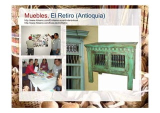 Muebles. El Retiro (Antioquia)
http://www.rldiseno.com/El-diseno-a-partir-de-lo-local
http://www.rldiseno.com/Ecos-de-El-Retiro
 
