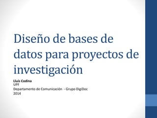 Diseño de bases de
datos para proyectos de
investigación
Lluís Codina
UPF
Departamento de Comunicación - Grupo DigiDoc
2014
 