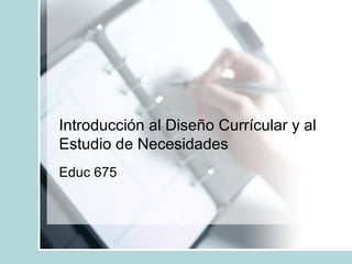 Introducción al Diseño Currícular y al Estudio de Necesidades Educ 675 