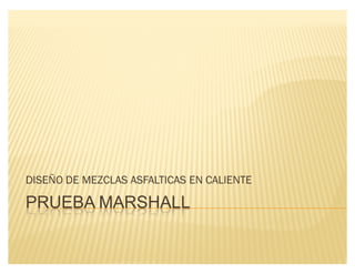 PRUEBA MARSHALL
DISEÑO DE MEZCLAS ASFALTICAS EN CALIENTE
 
