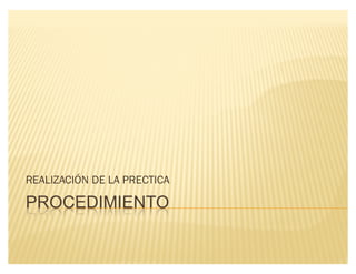 PROCEDIMIENTO
REALIZACIÓN DE LA PRECTICA
 